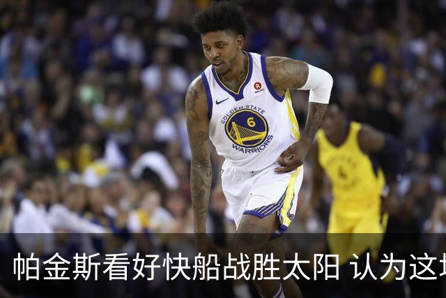 帕金斯看好快船战胜太阳 认为这场比赛极具看点