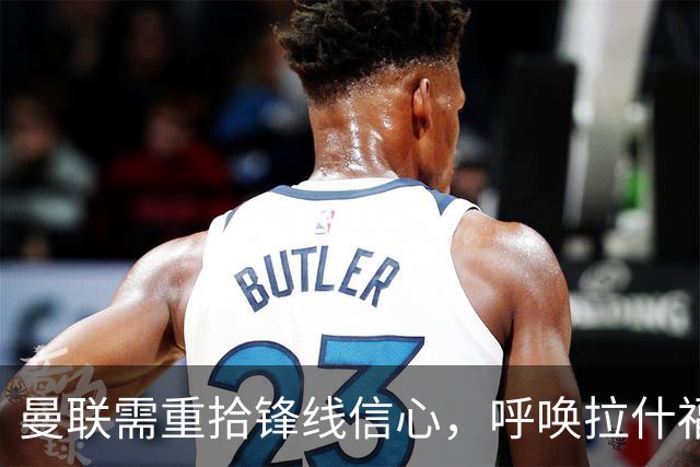 曼联需重拾锋线信心，呼唤拉什福德的替代者