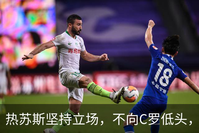 热苏斯坚持立场，不向C罗低头，未来回归仍待决定
