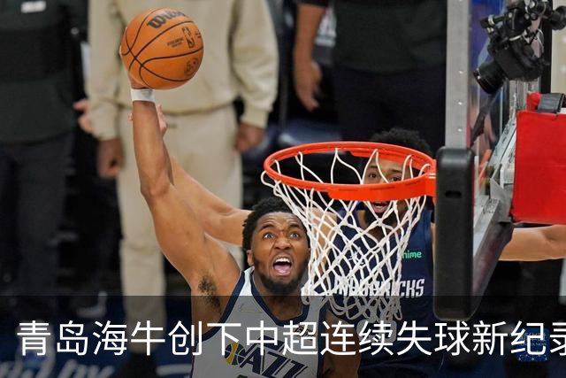 青岛海牛创下中超连续失球新纪录，已遭遇17场不胜